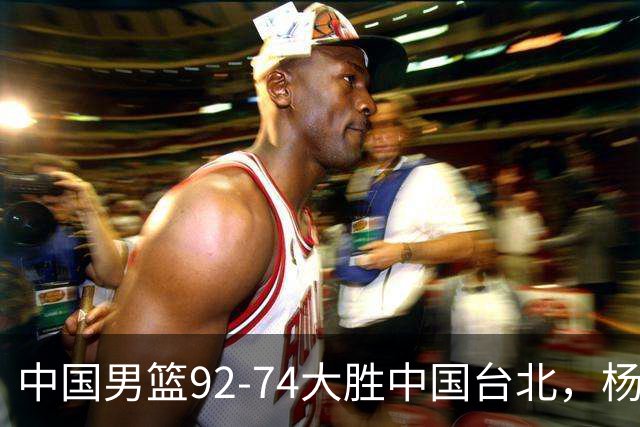 中国男篮92-74大胜中国台北，杨瀚森正负值-4，球员评分出炉：庞峥麟首秀9.7分，高诗岩2.4分垫底
