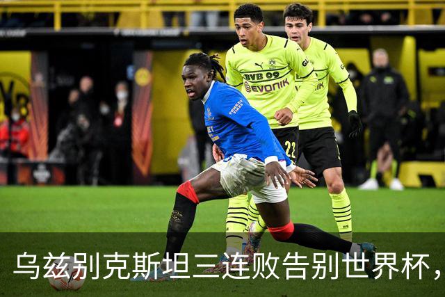 乌兹别克斯坦三连败告别世界杯，卡纳瓦罗大概率继续执教，9至10月或将来华与国足热身