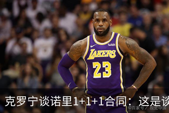 克罗宁谈诺里1+1+1合同：这是谈判原则 保护下行风险促进上行收益