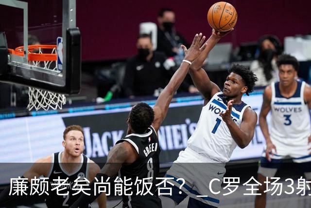 廉颇老矣尚能饭否？ C罗全场3射门0射正表现平淡