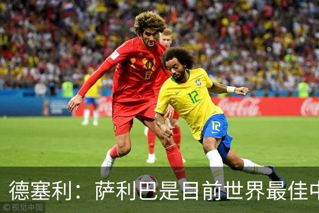 德塞利：萨利巴是目前世界最佳中卫，未来他可能会穿上皇马球衣