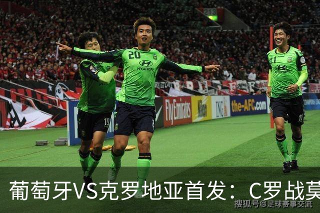 葡萄牙VS克罗地亚首发：C罗战莫德里奇 B费莱奥先发