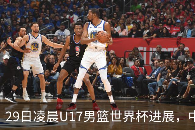 29日凌晨U17男篮世界杯进展，中国男篮跌至第三，亚洲代表遭遇三连败