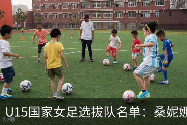 U15国家女足选拔队名单：桑妮娜挂帅古雅沙进教练组 共30人入选